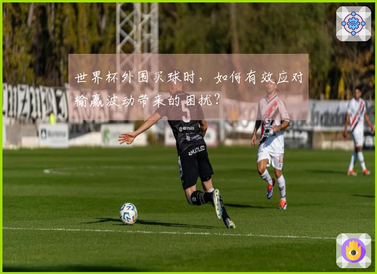 世界杯外围买球时，如何有效应对输赢波动带来的困扰？