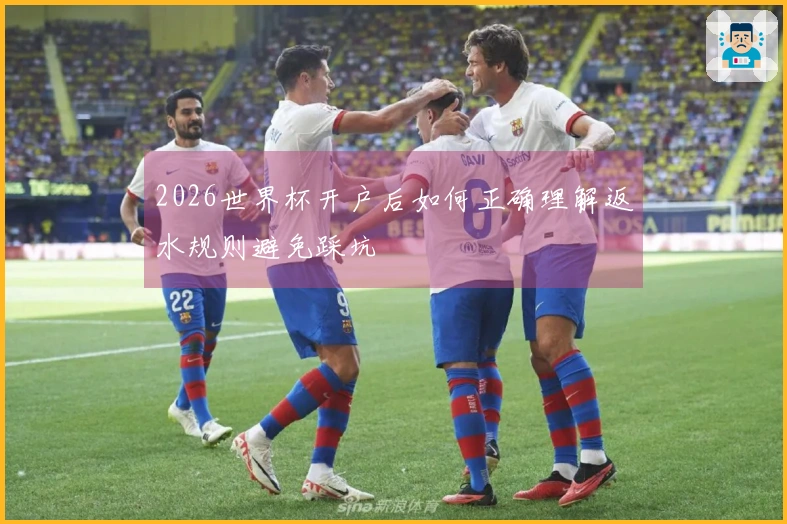 2026世界杯开户后如何正确理解返水规则避免踩坑