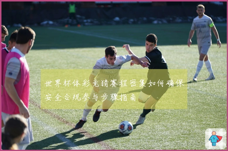世界杯体彩竞猜赛程密集如何确保安全合规参与步骤指南
