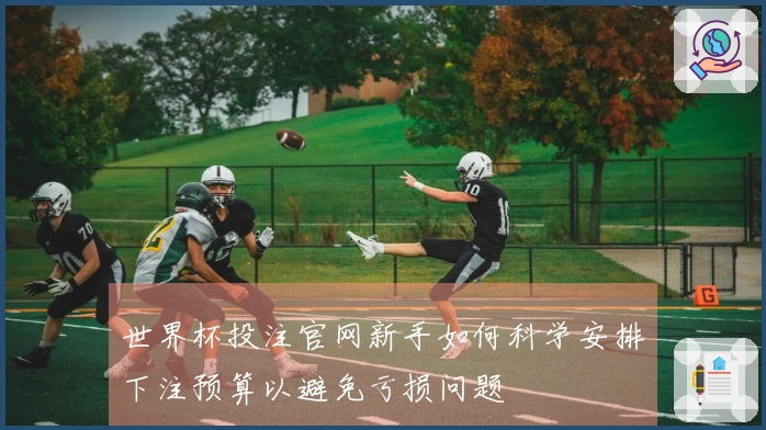 世界杯投注官网新手如何科学安排下注预算以避免亏损问题