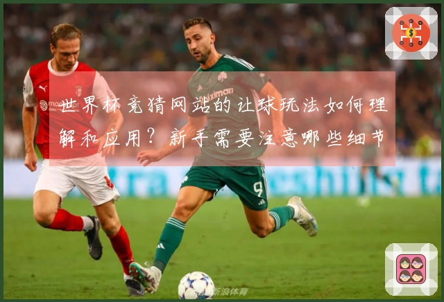 世界杯竞猜网站的让球玩法如何理解和应用？新手需要注意哪些细节？